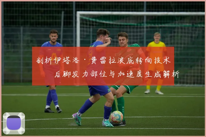 剖析伊塔洛·费雷拉浪底转向技术：后脚发力部位与加速度生成解析