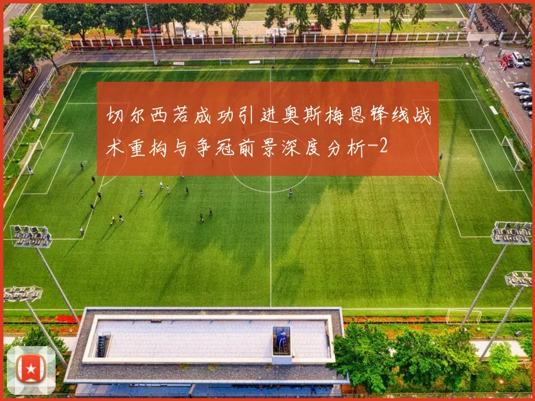 切尔西若成功引进奥斯梅恩锋线战术重构与争冠前景深度分析