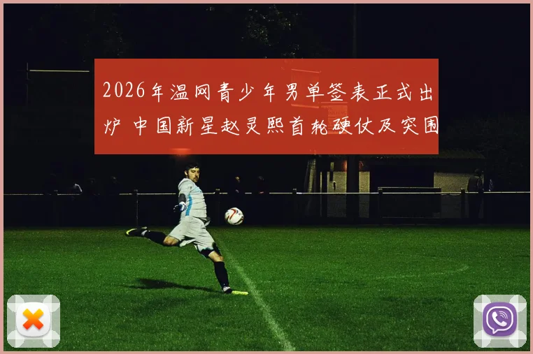 2026年温网青少年男单签表正式出炉 中国新星赵灵熙首轮硬仗及突围前景深度解析