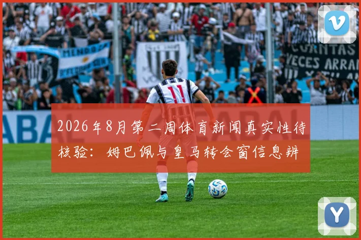 2026年8月第二周体育新闻真实性待核验：姆巴佩与皇马转会窗信息辨析