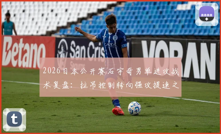 2026日本公开赛石宇奇男单进攻战术复盘：拉吊控制转向强攻提速之路