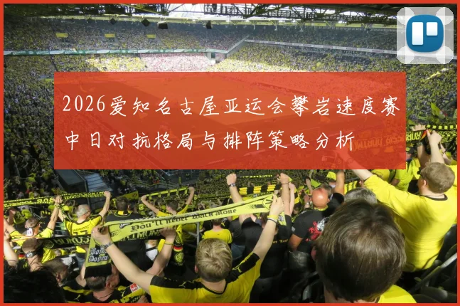 2026爱知名古屋亚运会攀岩速度赛中日对抗格局与排阵策略分析