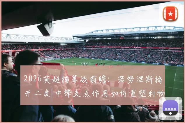 2026英超揭幕战前瞻：若努涅斯梅开二度 中锋支点作用如何重塑利物浦进攻