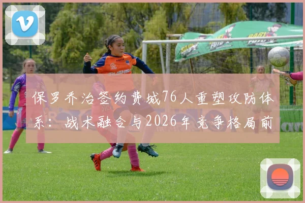 保罗乔治签约费城76人重塑攻防体系：战术融合与2026年竞争格局前瞻