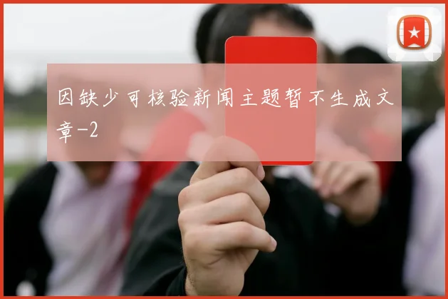 因缺少可核验新闻主题暂不生成文章