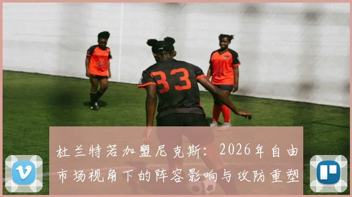 杜兰特若加盟尼克斯：2026年自由市场视角下的阵容影响与攻防重塑分析