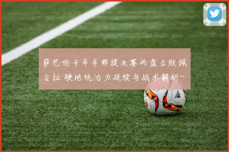 萨巴伦卡辛辛那提决赛两盘击败佩古拉 硬地统治力延续与战术解析