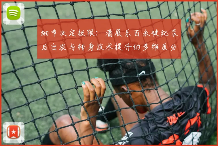 细节决定极限：潘展乐百米破纪录后出发与转身技术提升的多维度分析