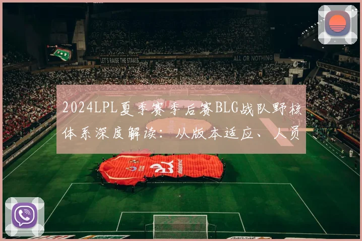 2024LPL夏季赛季后赛BLG战队野核体系深度解读：从版本适应、人员轮换到战术重构的演进路径