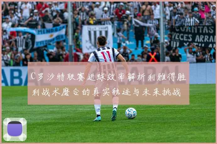 C罗沙特联赛进球效率解析利雅得胜利战术磨合的真实轨迹与未来挑战