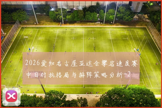 2026爱知名古屋亚运会攀岩速度赛中日对抗格局与排阵策略分析