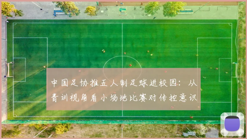中国足协推五人制足球进校园：从青训视角看小场地比赛对传控意识的基础性作用