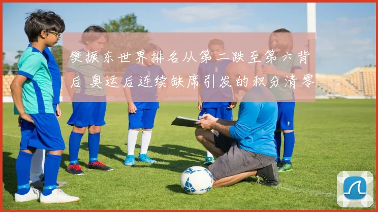 樊振东世界排名从第二跌至第六背后 奥运后连续缺席引发的积分清零潮与战略抉择